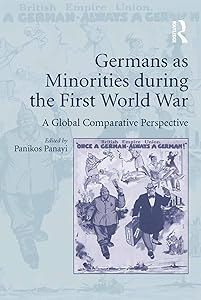 Germans as Minorities during the First World War: A Global Comparative Perspective by Panikos Panayi
