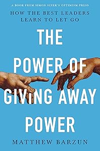 The Power of Giving Away Power: How the Best Leaders Learn to Let Go by Matthew Barzun