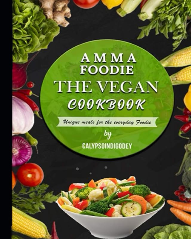 Amma Foodie The Vegan Cookbook: Unique meals for the everyday foodie by Calypso IndigoDey