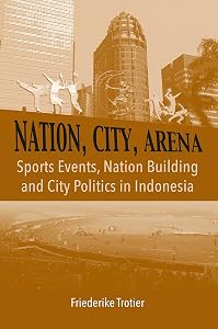 Nation, City, Arena: Sports Events, Nation Building and City Politics in Indonesia (NIAS Monographs, 150) by Friederike Trotier