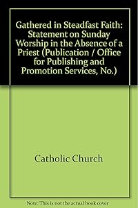 Gathered in Steadfast Faith: Statement on Sunday Worship in the Absence of a Priest (Publication / Office for Publishing and Promotion Services, No.) by United States Conference of Catholic Bishops