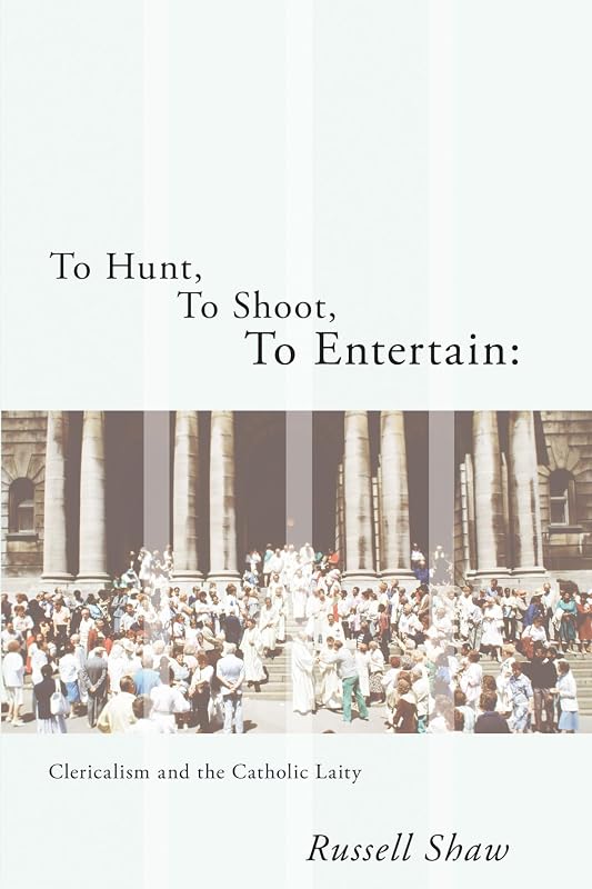 To Hunt, to Shoot, to Entertain: Clericalism and the Catholic Laity by Russell Shaw