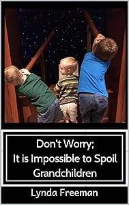Don't Worry; It is Impossible to Spoil Grandchildren by Lynda Freeman