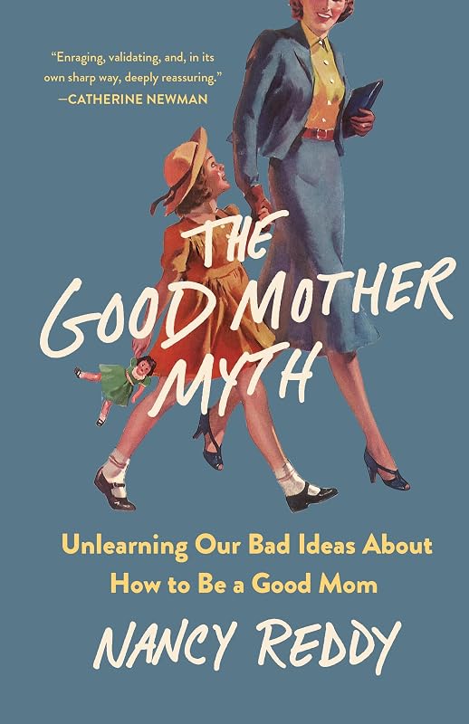 The Good Mother Myth: Unlearning Our Bad Ideas About How to Be a Good Mom by Nancy Reddy