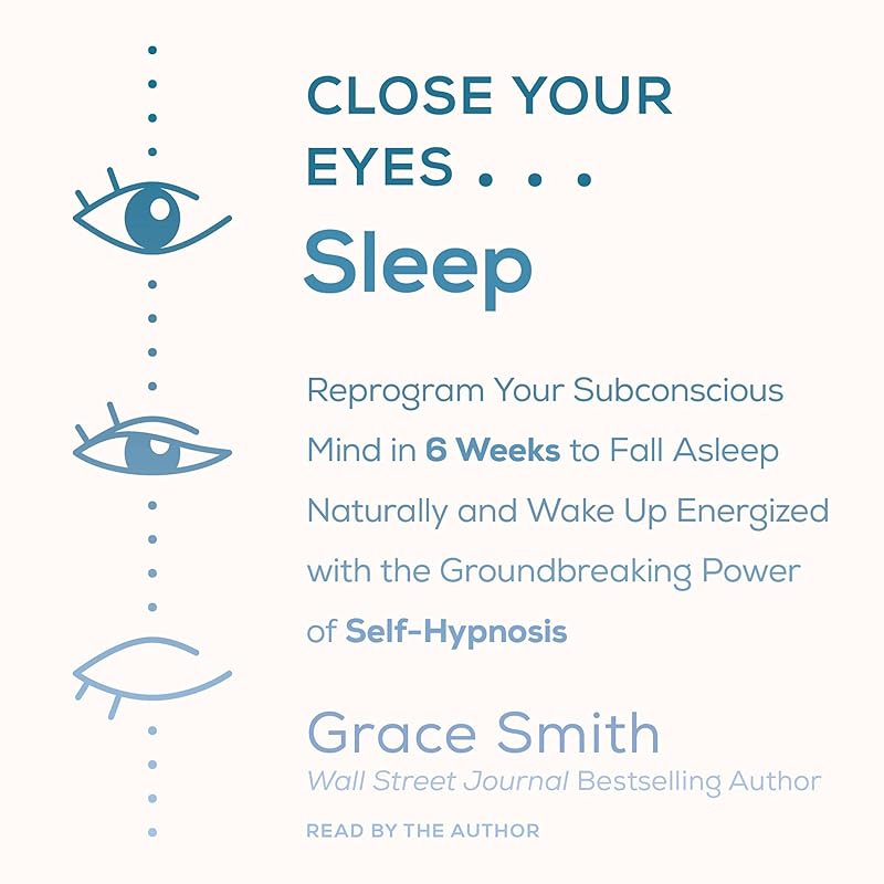 Close Your Eyes... Sleep: Reprogram Your Subconscious Mind in 6 Weeks to Fall Asleep Naturally and Wake Up Energized with the Groundbreaking Power of Self by Grace Smith