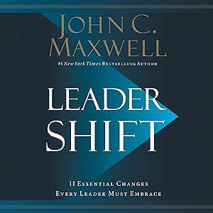 Leadershift: The 11 Essential Changes Every Leader Must Embrace by John C. Maxwell