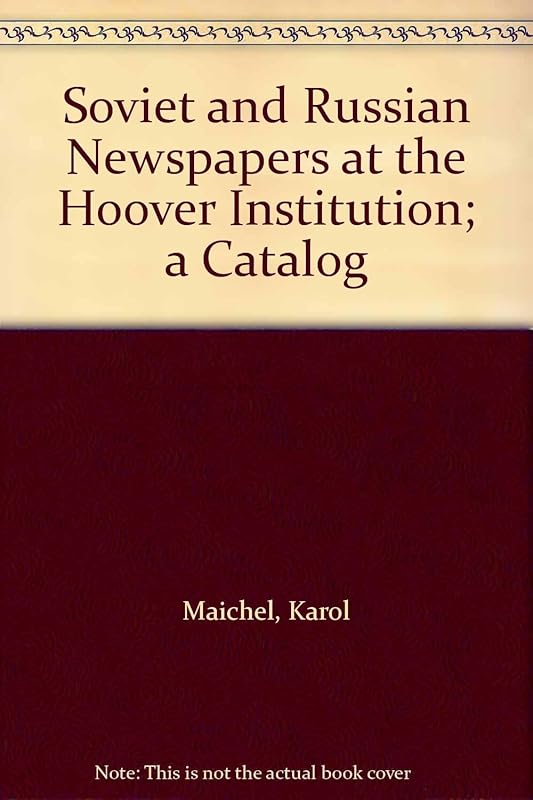Soviet and Russian Newspapers at the Hoover Institution: A Catalog by Karol Maichel