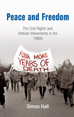 Peace and Freedom: The Civil Rights and Antiwar Movements in the 196s (Politics and Culture in Modern America)