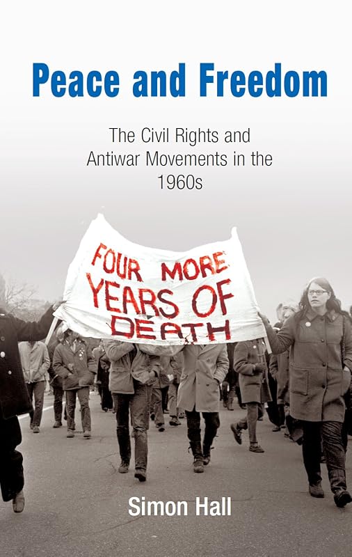 Peace and Freedom: The Civil Rights and Antiwar Movements in the 196s (Politics and Culture in Modern America) by Simon Hall