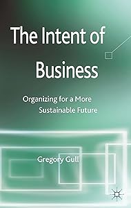 The Intent of Business: Organizing for a More Sustainable Future by G. Gull