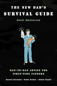 The New Dad's Survival Guide: Man-to-Man Advice for First-Time Fathers by Scott Mactavish