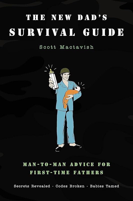 The New Dad's Survival Guide: Man-to-Man Advice for First-Time Fathers by Scott Mactavish