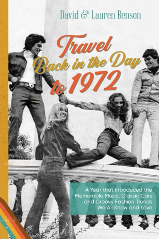 Travel Back in the Day to 1972: A Keepsake 50th Birthday / Wedding Anniversary Gift of a Year That Introduced 70’s Music, Classic Cars and Fashion Trends by David Benson