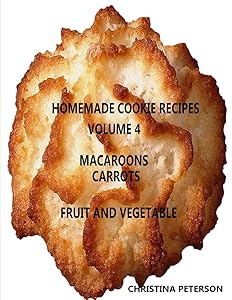 HOMEMADE COOKIE RECIPES, VOLUME 4, MACAROONS, CARROTs, FRUIT & VEGEABLE: 34 Different titles, Every recipe has space for notes (Cookies) by Christina Peterson