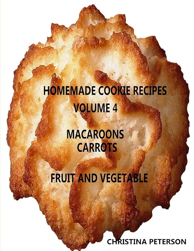 HOMEMADE COOKIE RECIPES, VOLUME 4, MACAROONS, CARROTs, FRUIT & VEGEABLE: 34 Different titles, Every recipe has space for notes (Cookies) by Christina Peterson