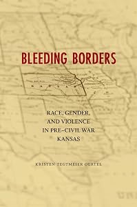 Bleeding Borders: Race, Gender, and Violence in Pre-Civil War Kansas (Conflicting Worlds: New Dimensions of the American Civil War) by Kristen Tegtmeier Oertel