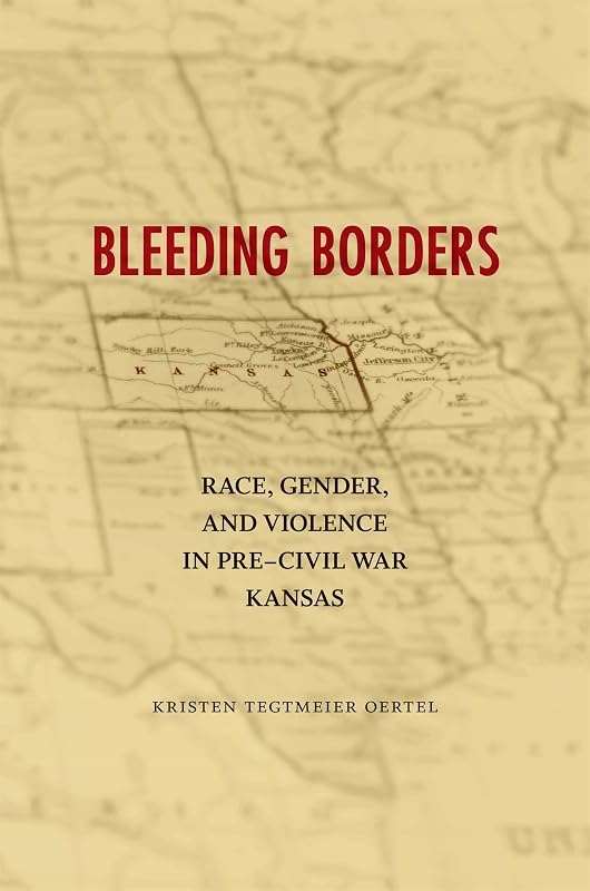 Bleeding Borders: Race, Gender, and Violence in Pre-Civil War Kansas (Conflicting Worlds: New Dimensions of the American Civil War) by Kristen Tegtmeier Oertel