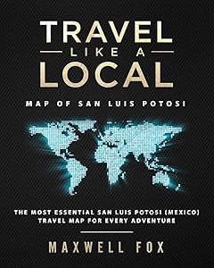 Travel Like a Local - Map of San Luis Potosi (Mexico): The Most Essential San Luis Potosi (Mexico) Travel Map for Every Adventure by Maxwell Fox
