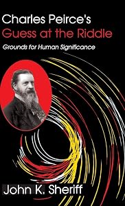 Charles Peirce's Guess at the Riddle: Grounds for Human Significance by John K Sheriff