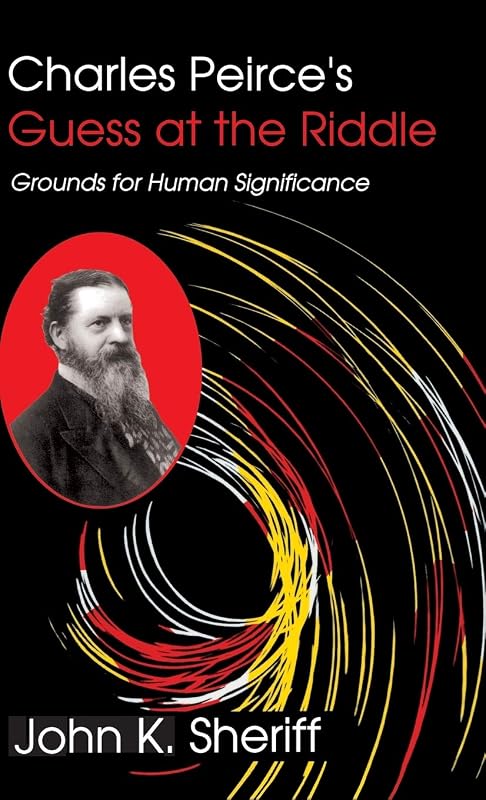 Charles Peirce's Guess at the Riddle: Grounds for Human Significance by John K Sheriff