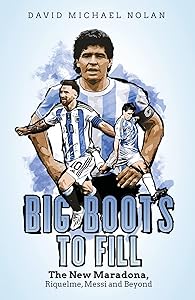 Big Boots to Fill: The New Maradona, Riquelme, Messi and Beyond by David Nolan