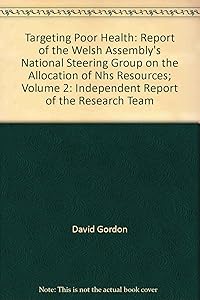 Targeting Poor Health: Report of the Welsh Assembly's National Steering Group on the Allocation of Nhs Resources; Volume 2: Independent Report of the Research Team