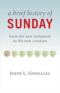 A Brief History of Sunday: from the new testament to the new creation