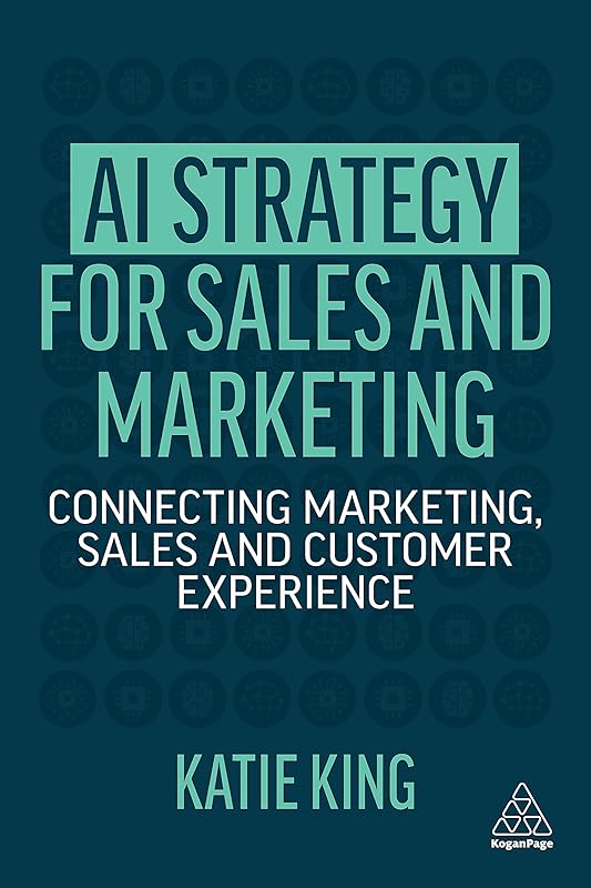 AI Strategy for Sales and Marketing: Connecting Marketing, Sales and Customer Experience by Katie King