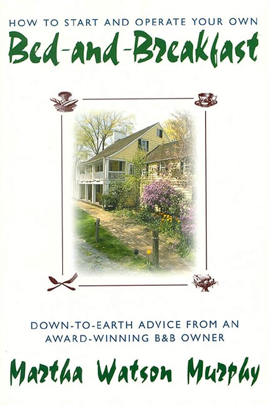 How to Start and Operate Your Own Bed-and-Breakfast: Down-To-Earth Advice from an Award-Winning B&B Owner by Martha W. Murphy