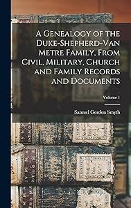 A Genealogy of the Duke-Shepherd-Van Metre Family, From Civil, Military, Church and Family Records and Documents; Volume 1 by Samuel Gordon Smyth