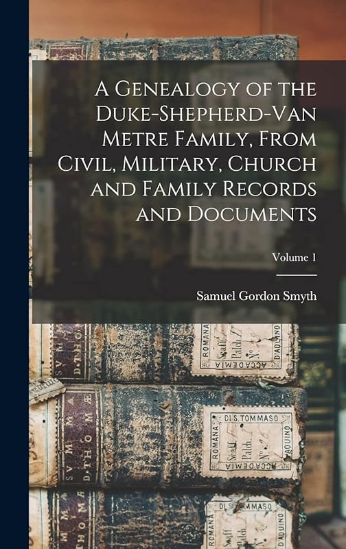A Genealogy of the Duke-Shepherd-Van Metre Family, From Civil, Military, Church and Family Records and Documents; Volume 1 by Samuel Gordon Smyth