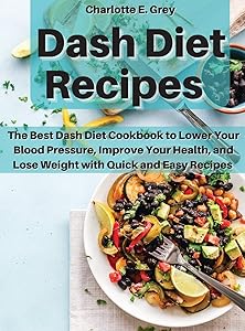 Dash Diet Recipes: The Best Dash Diet Cookbook to Lower Your Blood Pressure, Improve Your Health, and Lose Weight with Quick and Easy Recipes