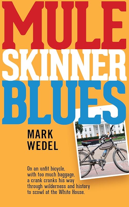 Mule Skinner Blues: With too much baggage, on an unfit bicycle, a crank cranks his way through wilderness and history to scowl at the White House. by Mark Wedel