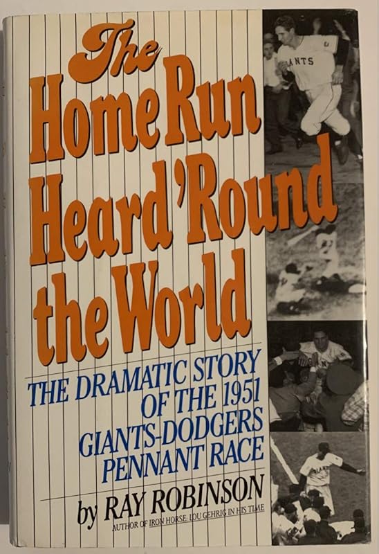The Home Run Heard 'Round the World: The Dramatic Story of the 1951 Giants-Dodgers Pennant Race by Ray Robinson