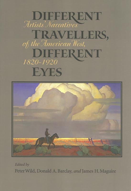 Different Travellers, Different Eyes: Artists' Narratives of the American West, 1820-1920 by Peter Wild