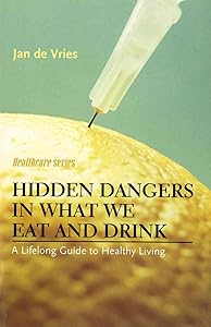 Hidden Dangers in What We Eat and Drink: A Lifelong Guide to Healthy Living (Jan de Vries Healthcare)