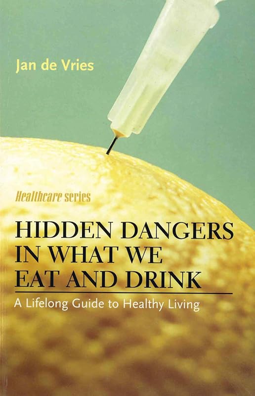 Hidden Dangers in What We Eat and Drink: A Lifelong Guide to Healthy Living (Jan de Vries Healthcare) by Jan de Vries