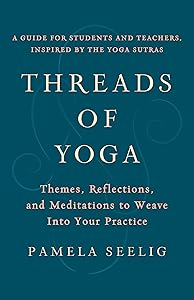 Threads of Yoga: Themes, Reflections, and Meditations to Weave into Your Practice by Pamela Seelig