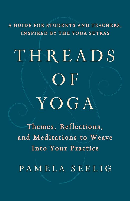 Threads of Yoga: Themes, Reflections, and Meditations to Weave into Your Practice by Pamela Seelig