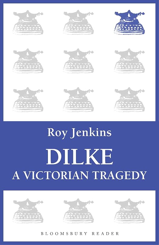 Dilke: A Victorian Tragedy (Bloomsbury Reader) by Roy Jenkins