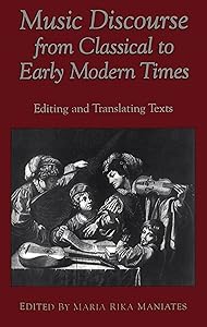 Music Discourse from Classical to Early Modern Times: Editing and Translating Texts (Conference on Editorial Problems) by Maria Rika Maniates