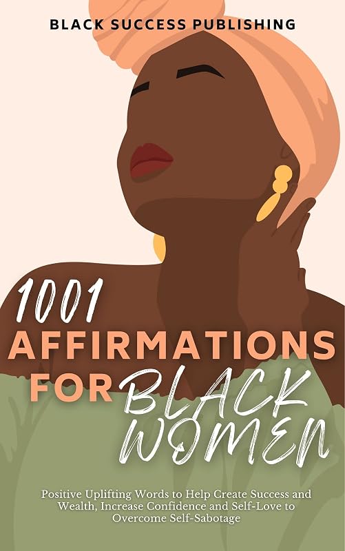 1001 Affirmations for Black Women: Positive Uplifting Words to Help Create Success and Wealth, Increase Confidence and Self-Love to Overcome Self-Sabotage by Black Success Publishing