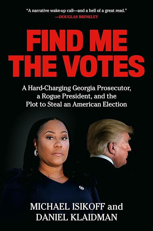Find Me the Votes: A Hard-Charging Georgia Prosecutor, a Rogue President, and the Plot to Steal an American Election by Michael Isikoff