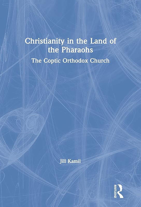 Christianity in the Land of the Pharaohs: The Coptic Orthodox Church by Jill Kamil
