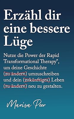 Erzähl dir eine bessere Lüge: Nutze die Power der Rapid Transformational Therapy, um deine Geschichte umzuschreiben und dein Leben neu zu gestalten (German Edition)