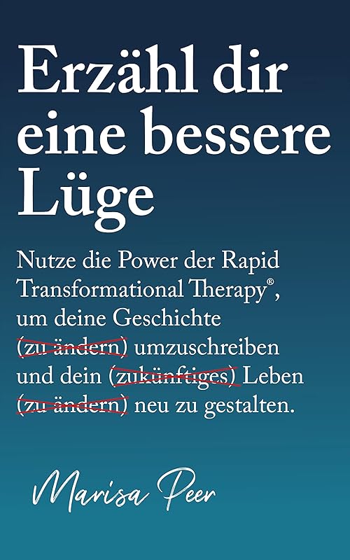 Erzähl dir eine bessere Lüge: Nutze die Power der Rapid Transformational Therapy, um deine Geschichte umzuschreiben und dein Leben neu zu gestalten (German Edition) by Marisa Peer