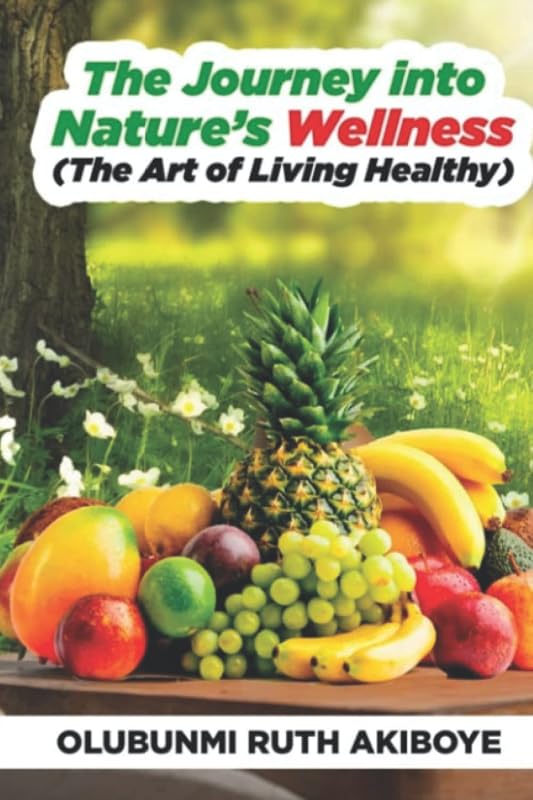 The Journey into Nature's Wellness: The Art of Living Healthy by Olubunmi Ruth Akiboye