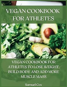 Vegan Cookbook for Athletes: Vegan Cookbook for Athletes to Lose Weight, Build Body and Add More Muscle Mass