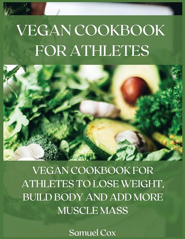 Vegan Cookbook for Athletes: Vegan Cookbook for Athletes to Lose Weight, Build Body and Add More Muscle Mass by unknown author