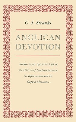 Anglican Devotion: Studies in the Spiritual Life of the Church of England between the Reformation and the Oxford Movement